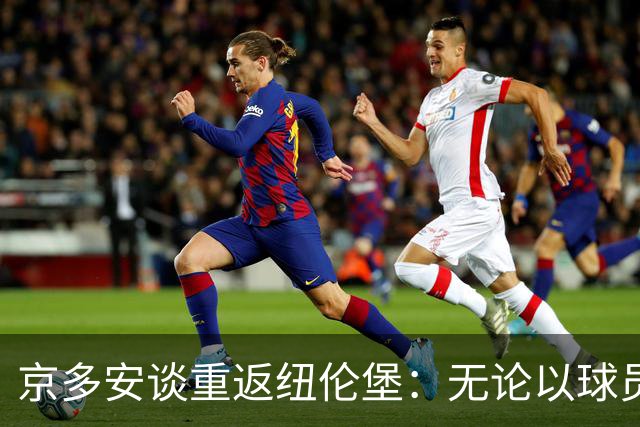 京多安谈重返纽伦堡：无论以球员或教练的身份回归，一切皆有可能