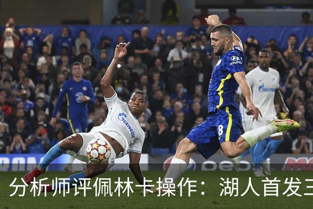分析师评佩林卡操作：湖人首发三四号位面临“巨大的天赋劣势”