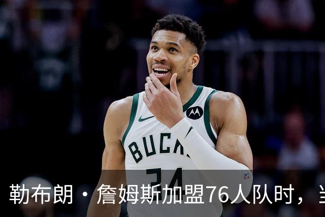 勒布朗·詹姆斯加盟76人队时，当天刚好是主教练尼克·纳斯的生日