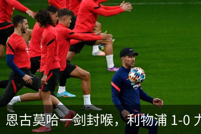 恩古莫哈一剑封喉，利物浦 1-0 力克雷克瑟姆，斩获季前热身两连胜