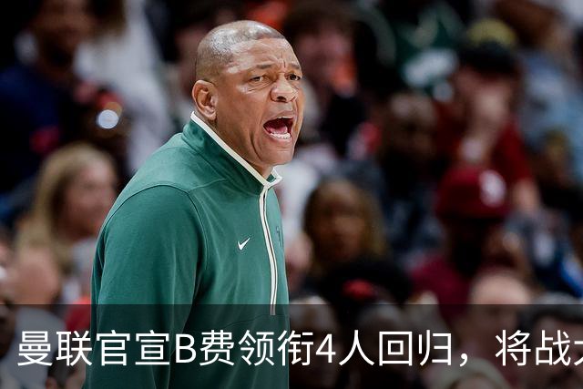 曼联官宣B费领衔4人回归，将战大巴黎！曝芒特成英超首轮先发热门