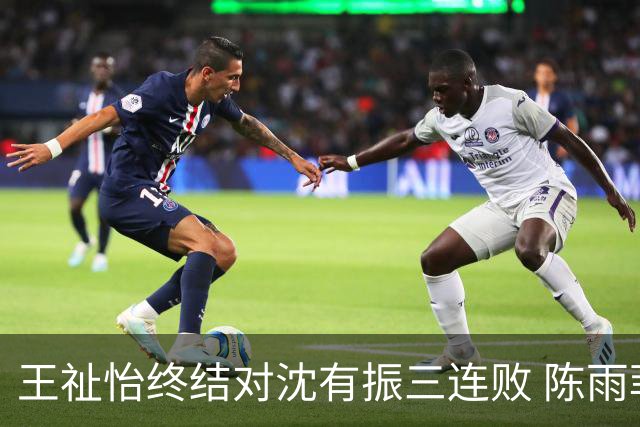 王祉怡终结对沈有振三连败 陈雨菲逆转辛杜进八强