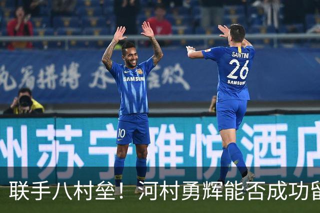联手八村垒！河村勇辉能否成功留在快船？