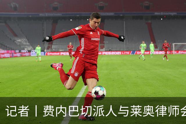 记者丨费内巴切派人与莱奥律师会面