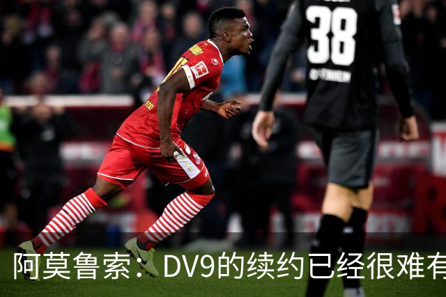 阿莫鲁索：DV9的续约已经很难有转机，戴维有能力每个赛季进20球