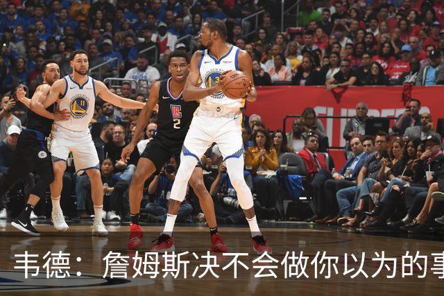 韦德：詹姆斯决不会做你以为的事，他有机会拿到第五或第六冠