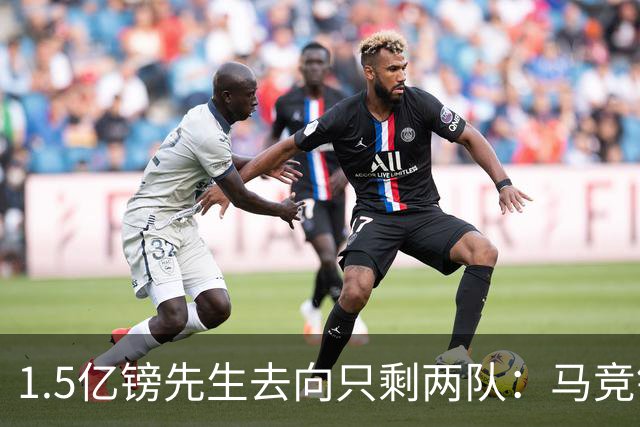 1.5亿镑先生去向只剩两队：马竞铁心卖死敌，巴萨8·10最后期限已失效